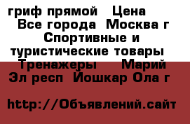 гриф прямой › Цена ­ 700 - Все города, Москва г. Спортивные и туристические товары » Тренажеры   . Марий Эл респ.,Йошкар-Ола г.